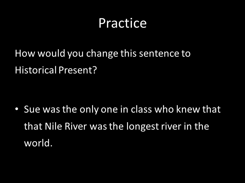 Practice How would you change this sentence to Historical Present.