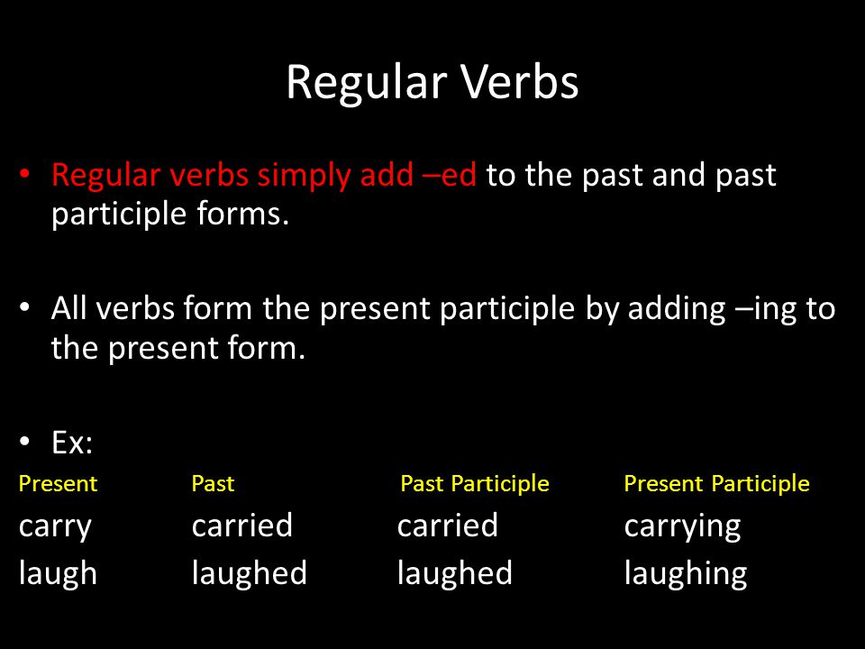Regular Verbs Regular verbs simply add –ed to the past and past participle forms.