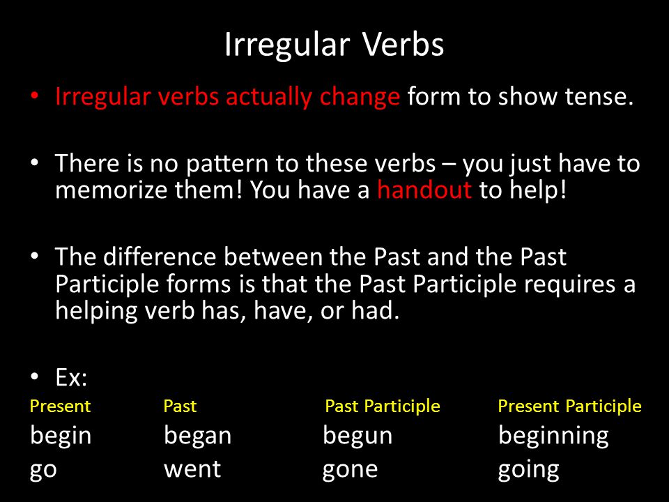 Irregular Verbs Irregular verbs actually change form to show tense.
