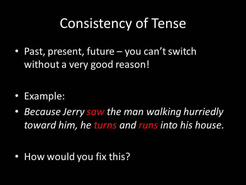 Consistency of Tense Past, present, future – you can’t switch without a very good reason.