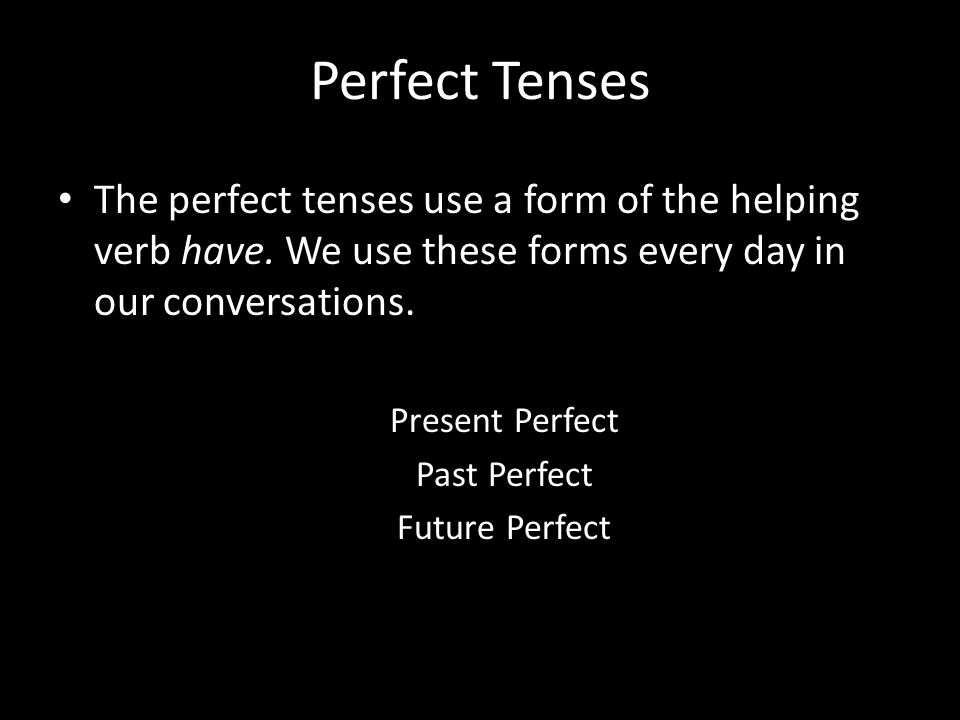 Perfect Tenses The perfect tenses use a form of the helping verb have.