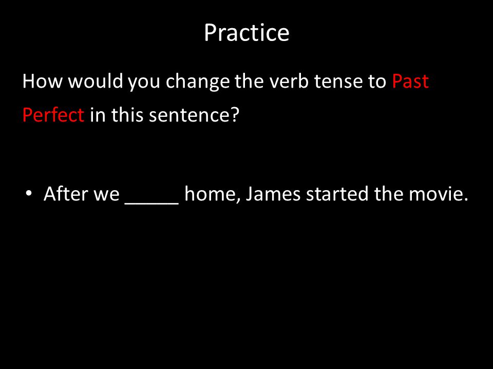 Practice How would you change the verb tense to Past Perfect in this sentence.