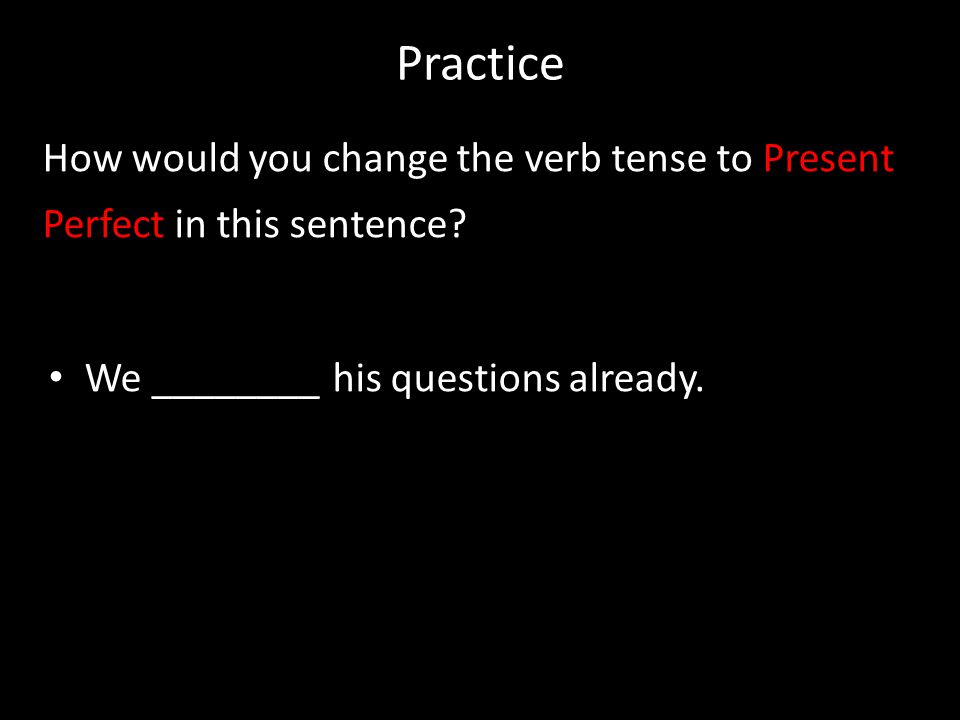 Practice How would you change the verb tense to Present Perfect in this sentence.