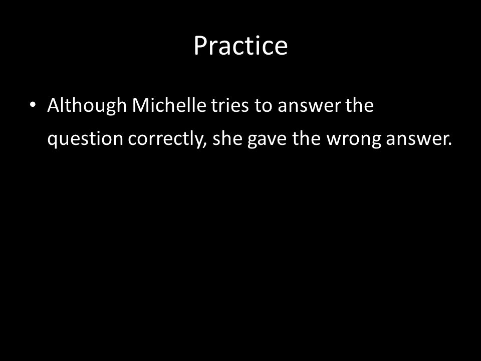 Practice Although Michelle tries to answer the question correctly, she gave the wrong answer.