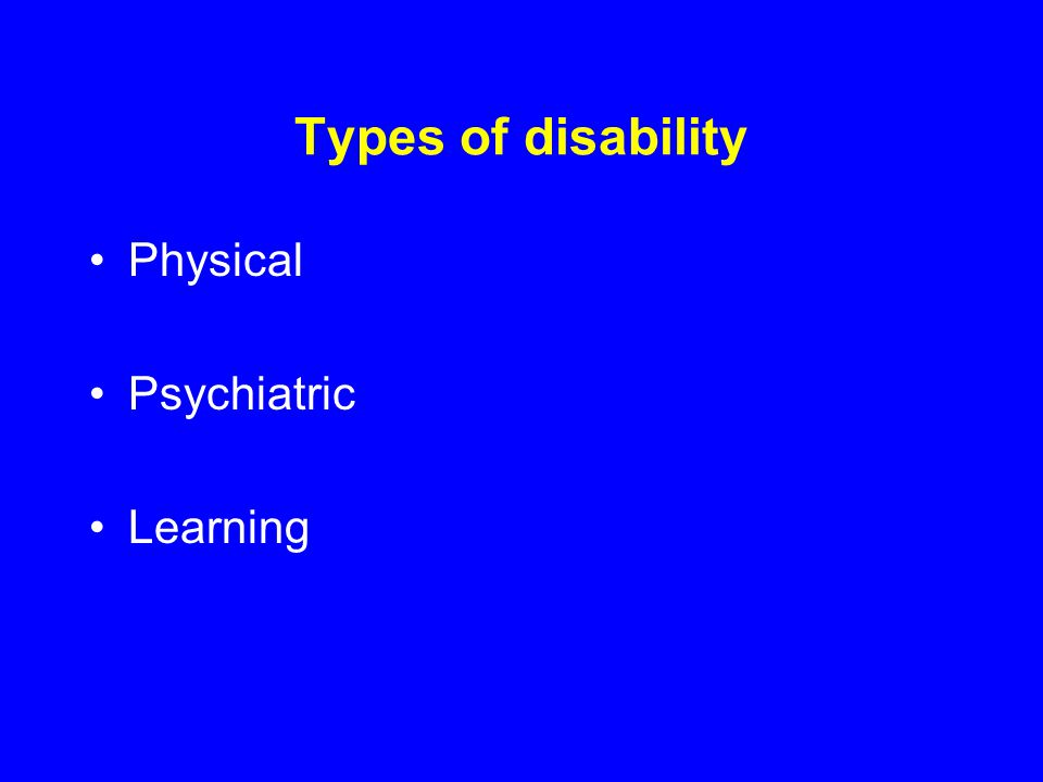 Types of disability Physical Psychiatric Learning
