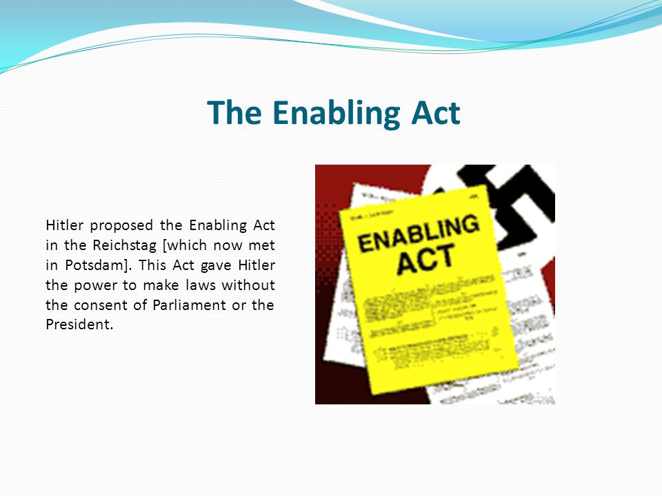 The Enabling Act Hitler proposed the Enabling Act in the Reichstag [which now met in Potsdam].