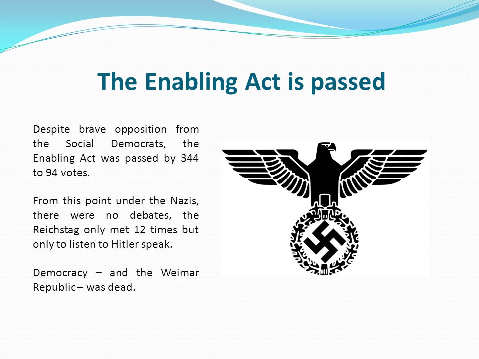 The Enabling Act is passed Despite brave opposition from the Social Democrats, the Enabling Act was passed by 344 to 94 votes.