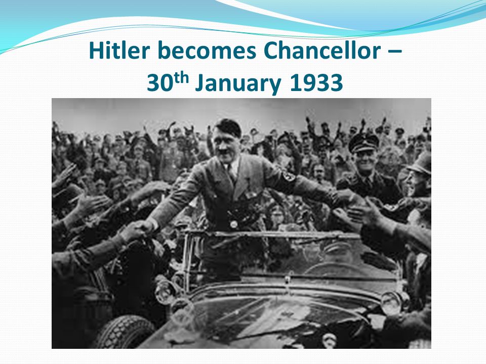 Hitler becomes Chancellor – 30 th January 1933