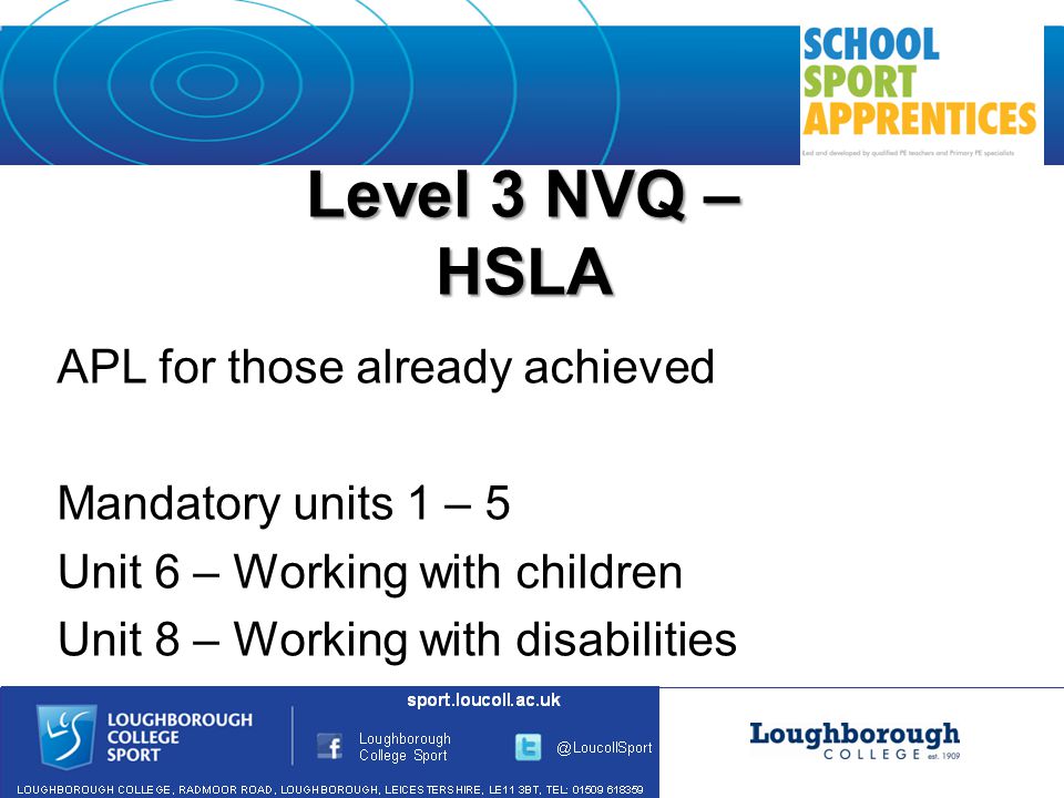 Level 3 NVQ – HSLA APL for those already achieved Mandatory units 1 – 5 Unit 6 – Working with children Unit 8 – Working with disabilities