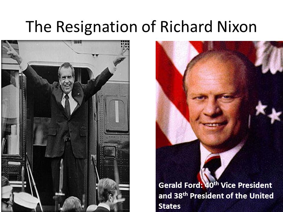 The Resignation of Richard Nixon Gerald Ford: 40 th Vice President and 38 th President of the United States