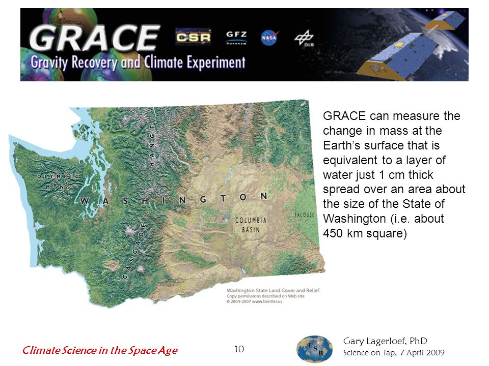 Gary Lagerloef, PhD Science on Tap, 7 April GRACE can measure the change in mass at the Earth’s surface that is equivalent to a layer of water just 1 cm thick spread over an area about the size of the State of Washington (i.e.