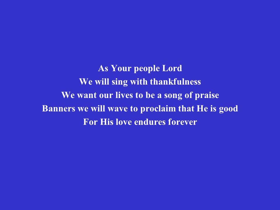 As Your people Lord We will sing with thankfulness We want our lives to be a song of praise Banners we will wave to proclaim that He is good For His love endures forever