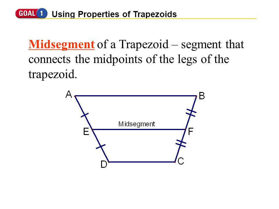 Using Properties of Trapezoids Midsegment of a Trapezoid – segment that connects the midpoints of the legs of the trapezoid.