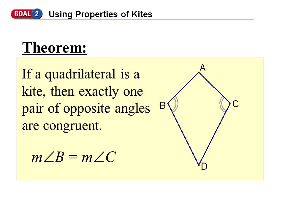 Using Properties of Kites Theorem: If a quadrilateral is a kite, then exactly one pair of opposite angles are congruent.