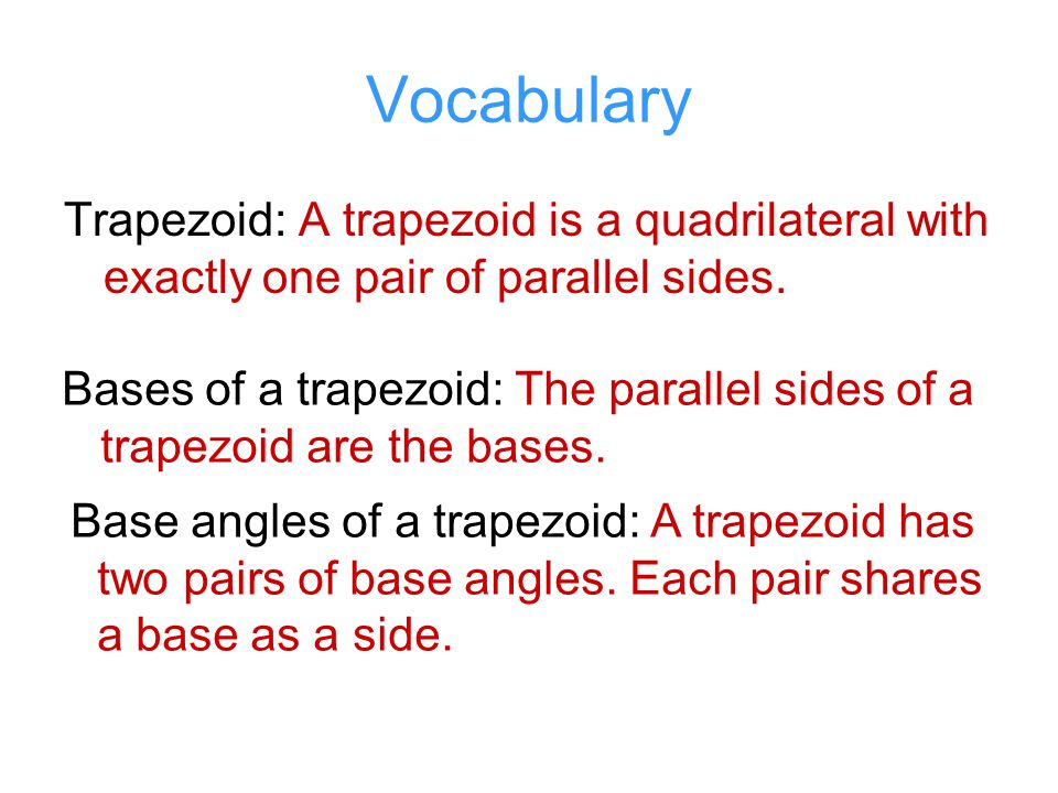 Vocabulary Trapezoid: A trapezoid is a quadrilateral with exactly one pair of parallel sides.