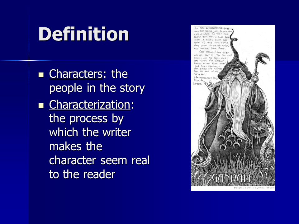 Definition Characters: the people in the story Characters: the people in the story Characterization: the process by which the writer makes the character seem real to the reader Characterization: the process by which the writer makes the character seem real to the reader