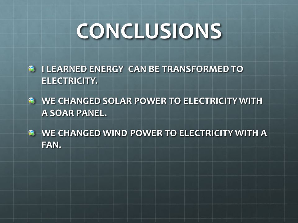 CONCLUSIONS I LEARNED ENERGY CAN BE TRANSFORMED TO ELECTRICITY.