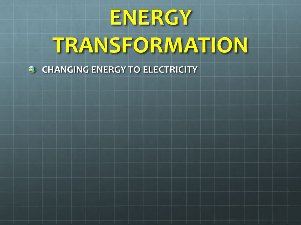 ENERGY TRANSFORMATION CHANGING ENERGY TO ELECTRICITY