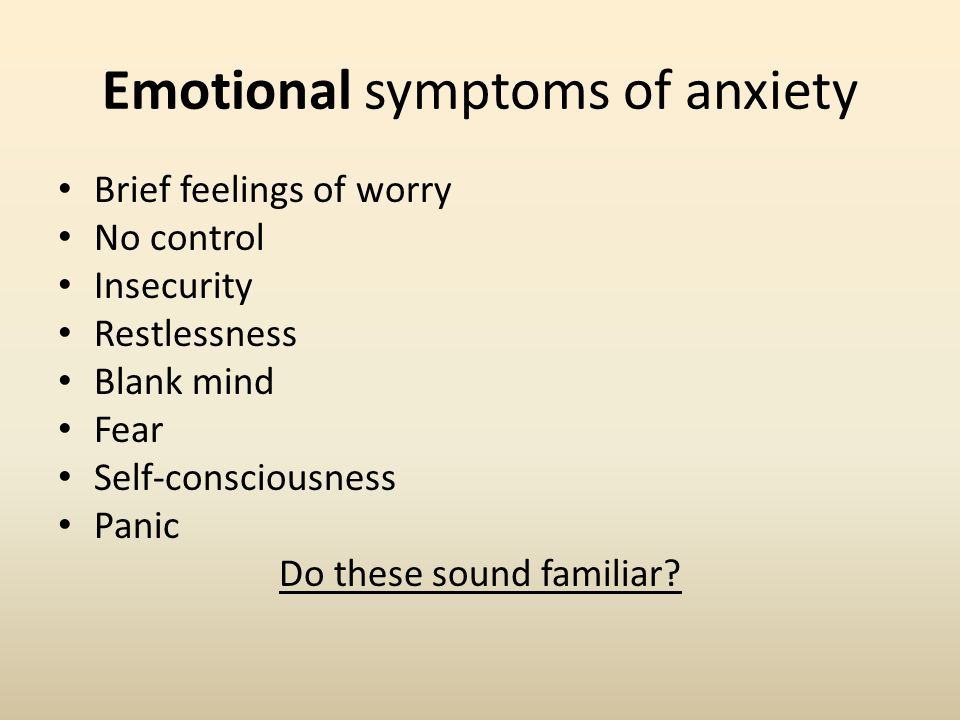 Emotional symptoms of anxiety Brief feelings of worry No control Insecurity Restlessness Blank mind Fear Self-consciousness Panic Do these sound familiar