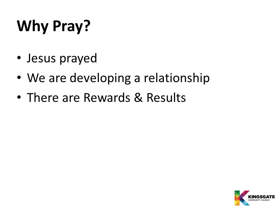 Why Pray Jesus prayed We are developing a relationship There are Rewards & Results