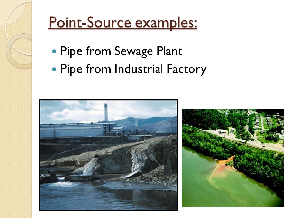 Point-Source examples: Pipe from Sewage Plant Pipe from Industrial Factory