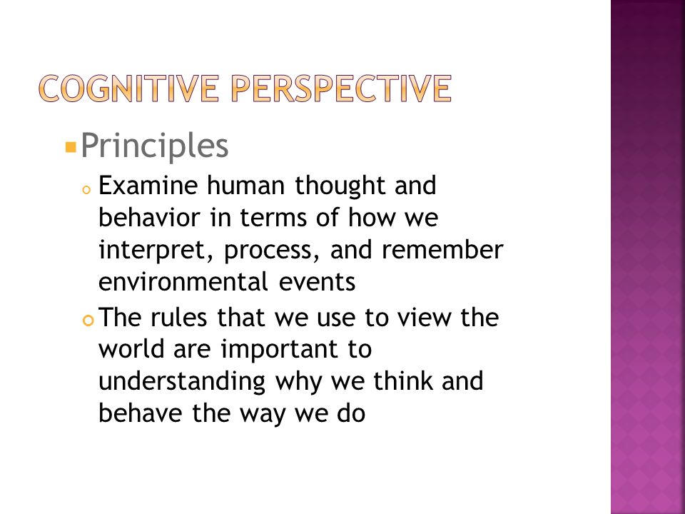  Principles ​ Examine human thought and behavior in terms of how we interpret, process, and remember environmental events The rules that we use to view the world are important to understanding why we think and behave the way we do