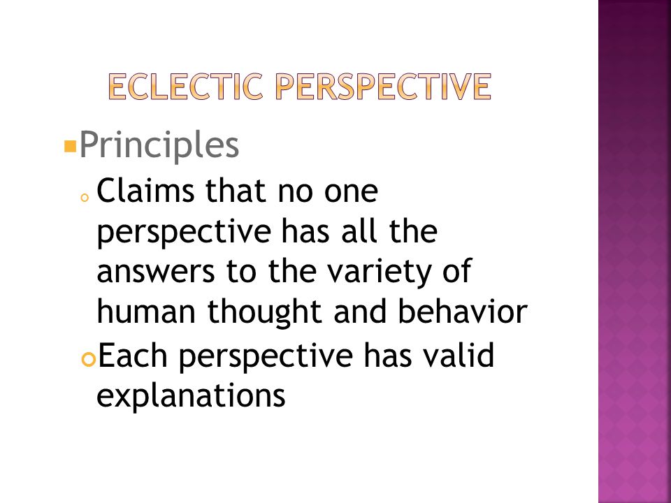  Principles ​ Claims that no one perspective has all the answers to the variety of human thought and behavior Each perspective has valid explanations
