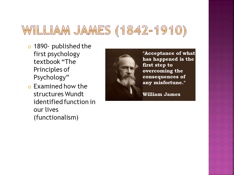 1890- published the first psychology textbook The Principles of Psychology Examined how the structures Wundt identified function in our lives (functionalism)