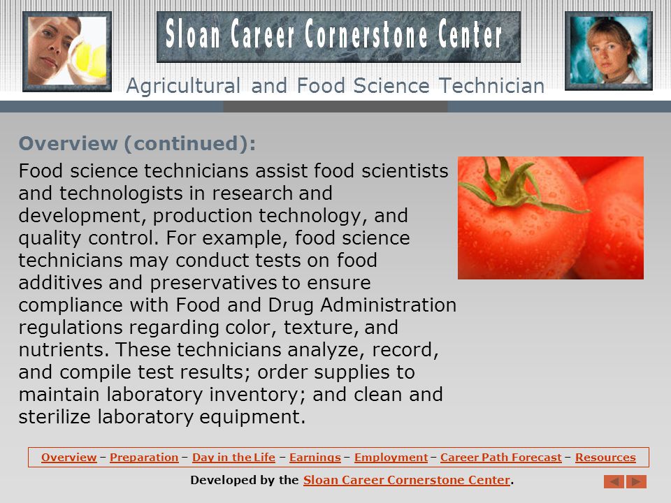 Overview: Agricultural and food science technicians work with related scientists to conduct research, development, and testing on food and other agricultural products.