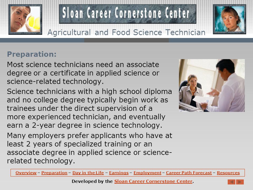 Overview (continued): Food science technicians assist food scientists and technologists in research and development, production technology, and quality control.