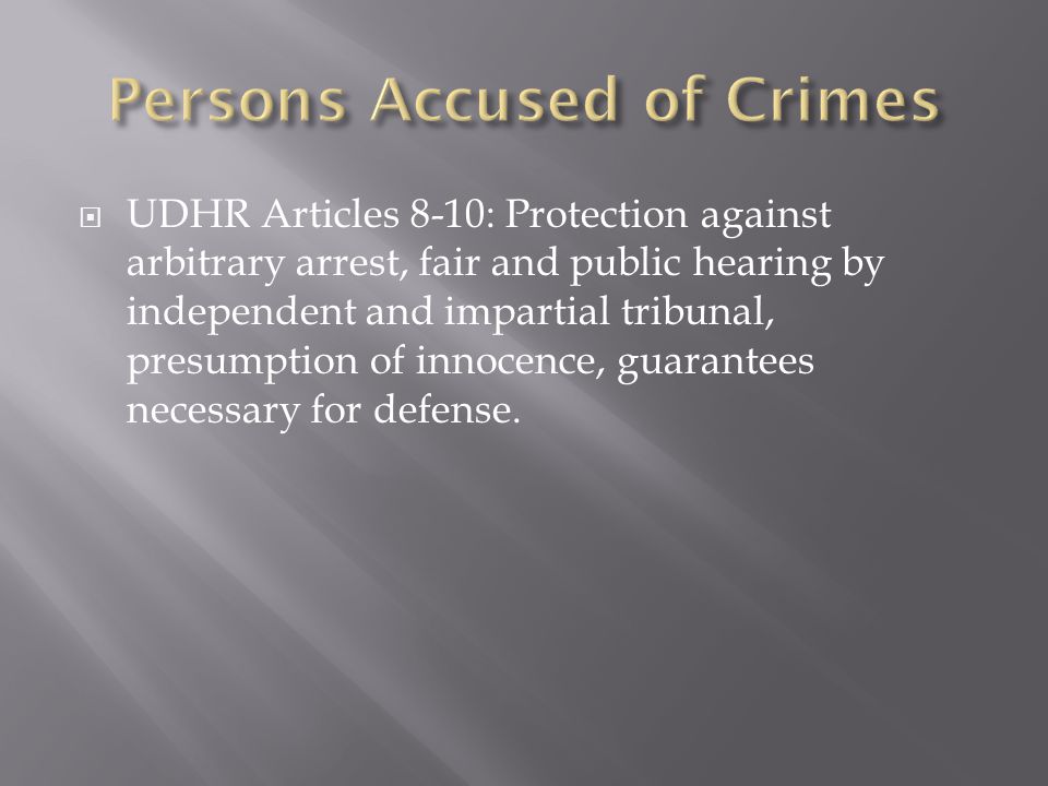  UDHR Articles 8-10: Protection against arbitrary arrest, fair and public hearing by independent and impartial tribunal, presumption of innocence, guarantees necessary for defense.