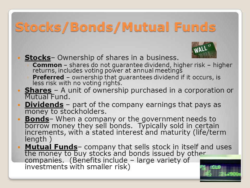 Stocks/Bonds/Mutual Funds Stocks/Bonds/Mutual Funds Stocks– Ownership of shares in a business.