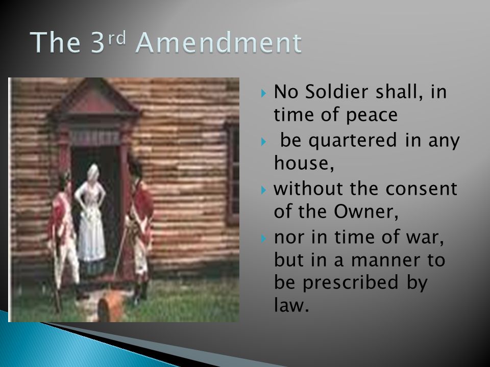  No Soldier shall, in time of peace  be quartered in any house,  without the consent of the Owner,  nor in time of war, but in a manner to be prescribed by law.