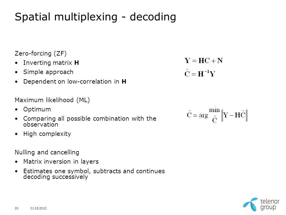 Spatial multiplexing - decoding Zero-forcing (ZF) Inverting matrix H Simple approach Dependent on low-correlation in H Maximum likelihood (ML) Optimum Comparing all possible combination with the observation High complexity Nulling and cancelling Matrix inversion in layers Estimates one symbol, subtracts and continues decoding successively