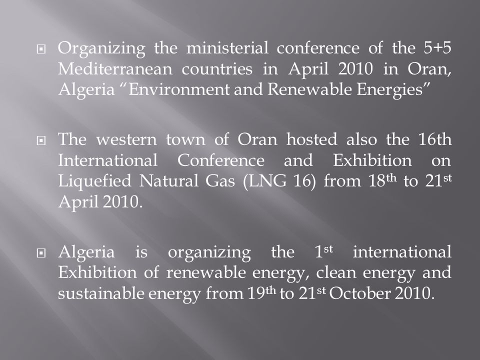  Organizing the ministerial conference of the 5+5 Mediterranean countries in April 2010 in Oran, Algeria Environment and Renewable Energies  The western town of Oran hosted also the 16th International Conference and Exhibition on Liquefied Natural Gas (LNG 16) from 18 th to 21 st April 2010.