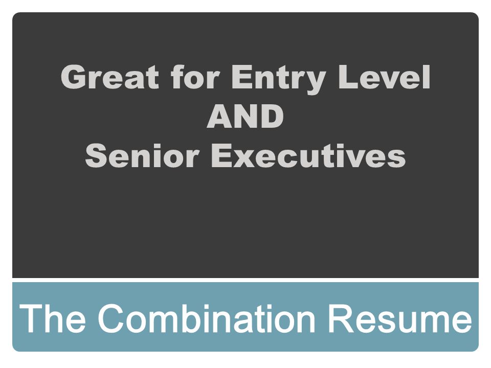 Great for Entry Level AND Senior Executives The Combination Resume