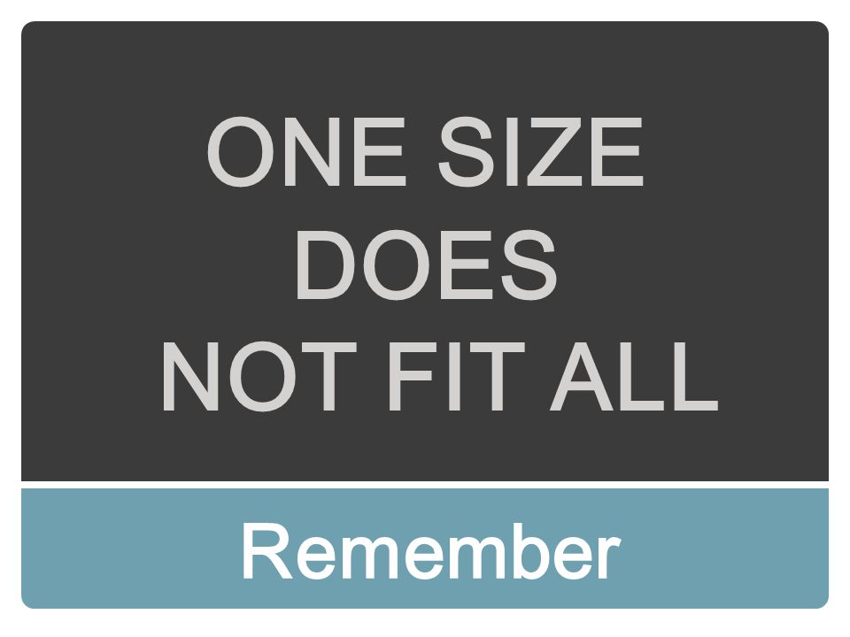 ONE SIZE DOES NOT FIT ALL Remember