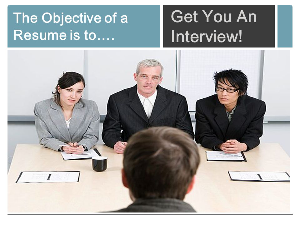 The Objective of a Resume is to…. Get You An Interview!