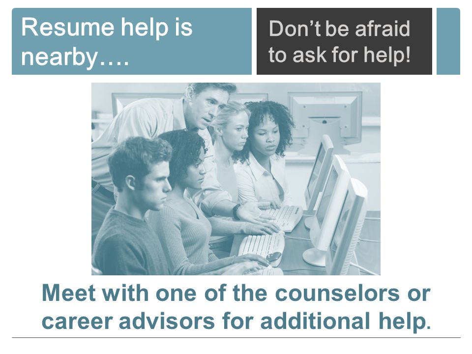 Meet with one of the counselors or career advisors for additional help.