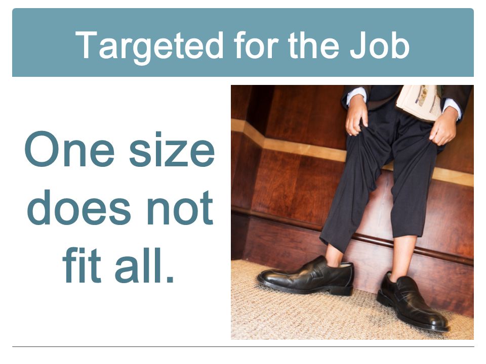 Targeted for the Job One size does not fit all.