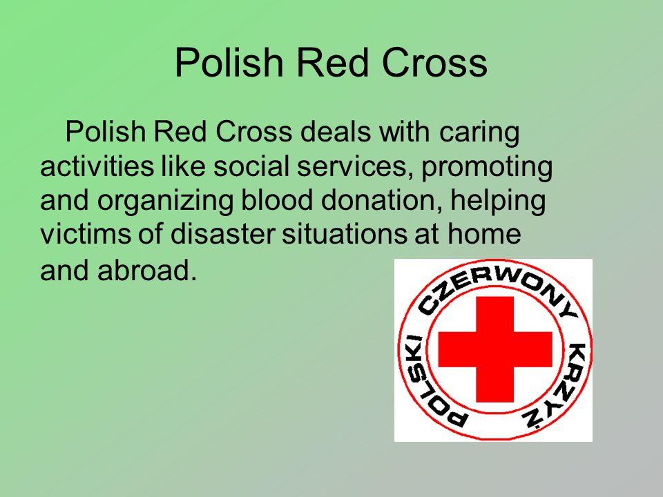 Polish Red Cross Polish Red Cross deals with caring activities like social services, promoting and organizing blood donation, helping victims of disaster situations at home and abroad.