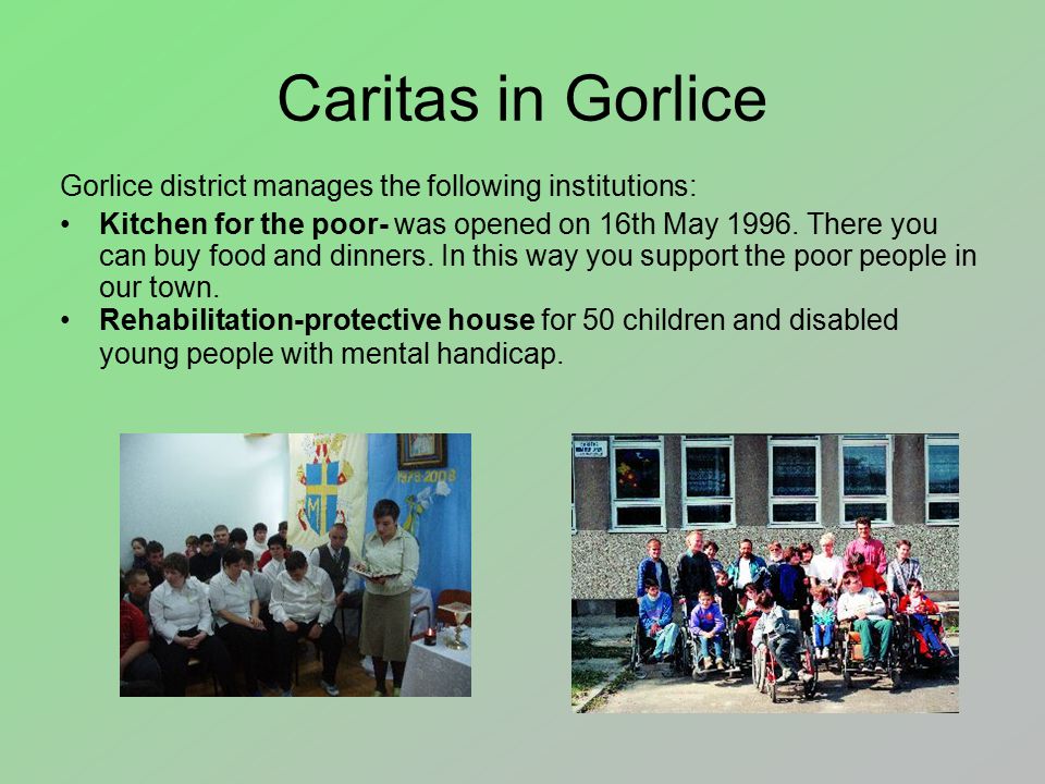 Caritas in Gorlice Gorlice district manages the following institutions: Kitchen for the poor- was opened on 16th May 1996.