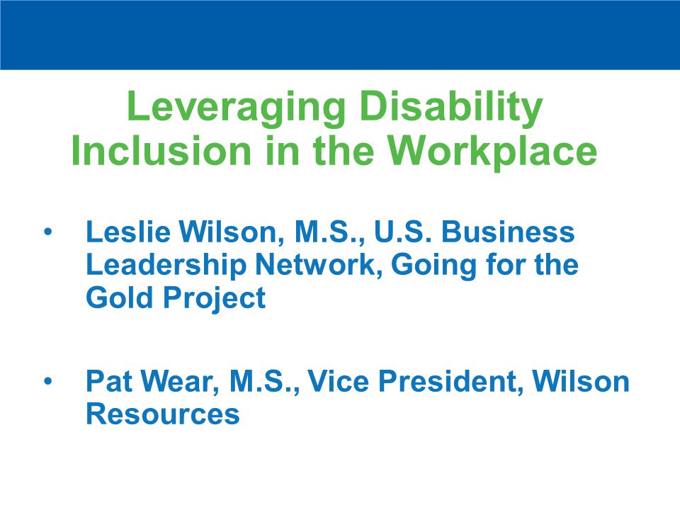 Leveraging Disability Inclusion in the Workplace Leslie Wilson, M.S., U.S.