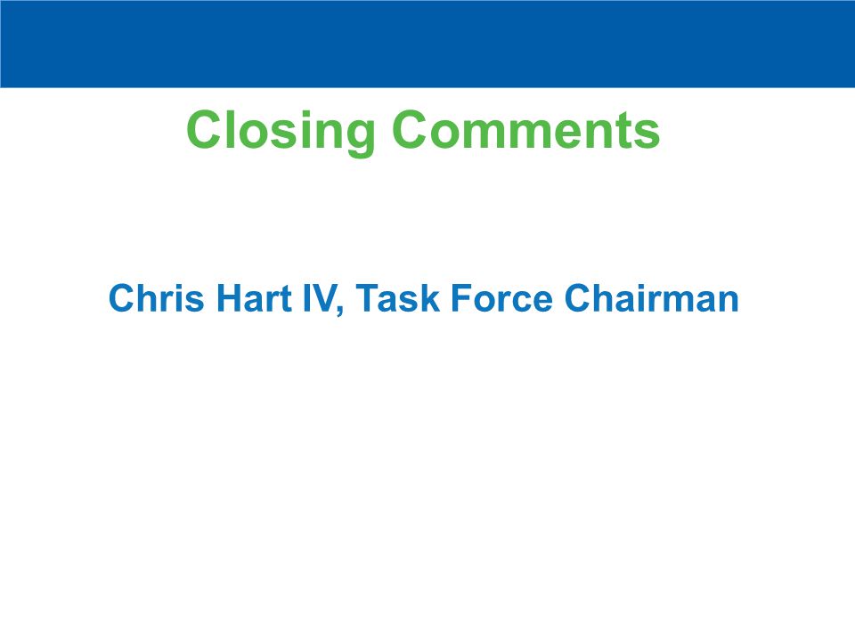 Closing Comments Chris Hart IV, Task Force Chairman