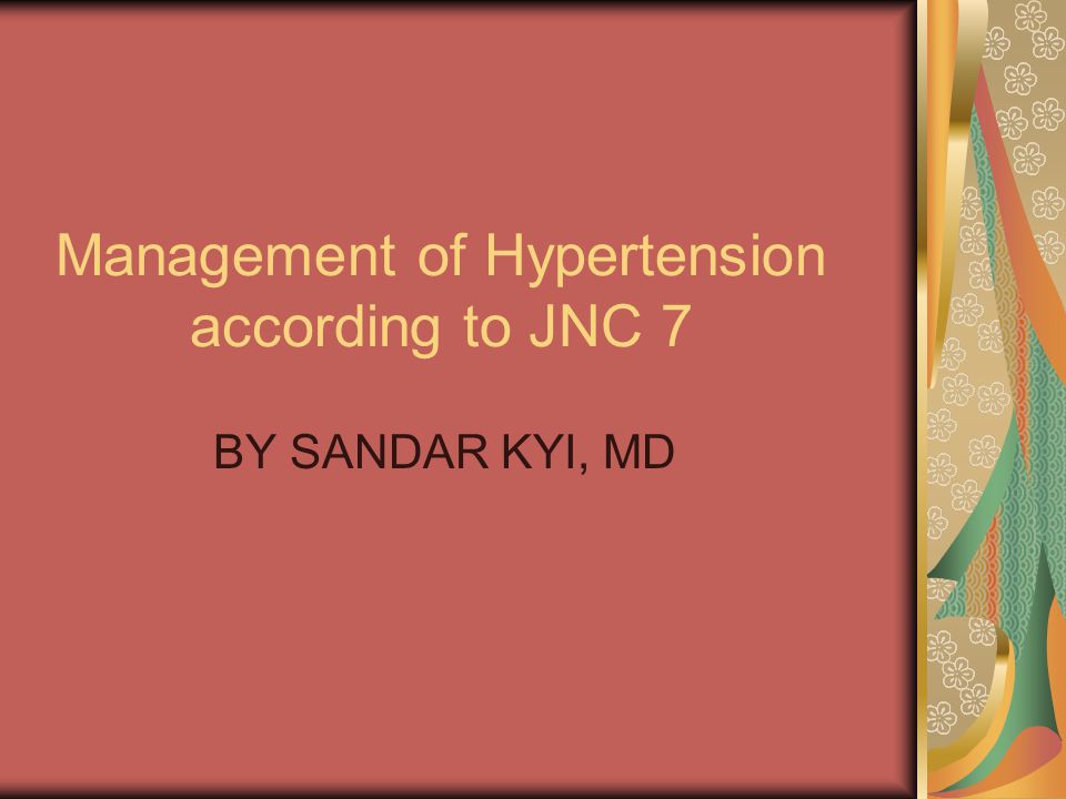 Management of Hypertension according to JNC 7 BY SANDAR KYI, MD