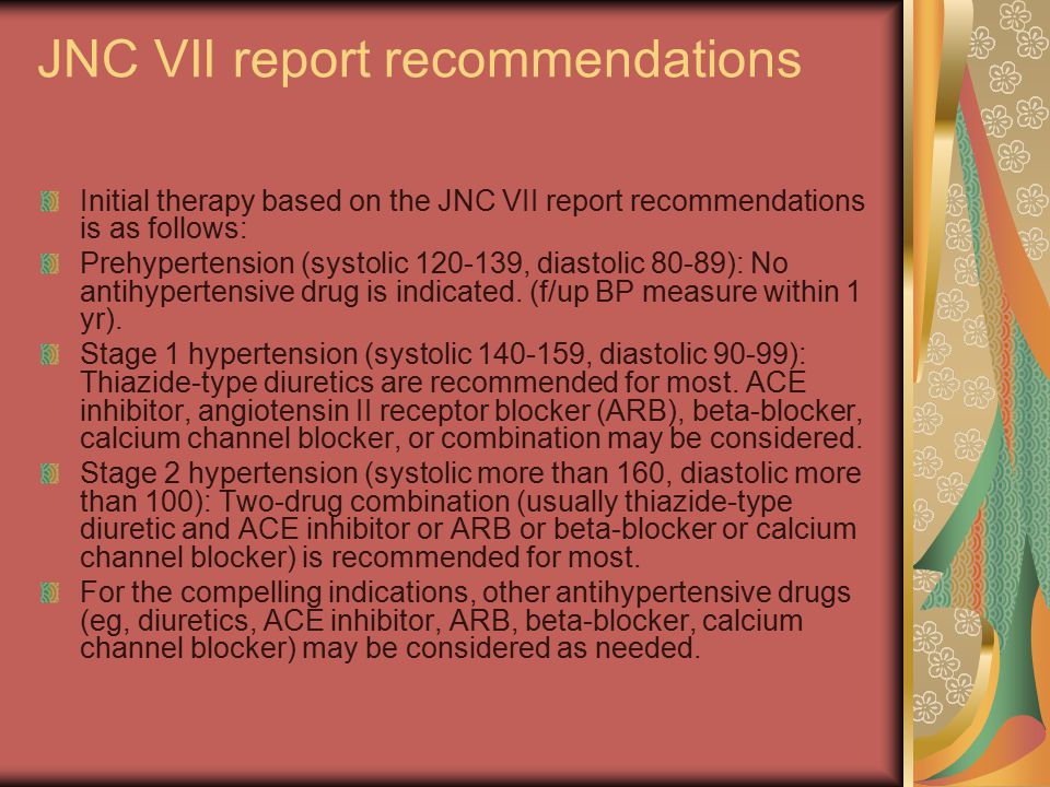 JNC VII report recommendations Initial therapy based on the JNC VII report recommendations is as follows: Prehypertension (systolic , diastolic 80-89): No antihypertensive drug is indicated.