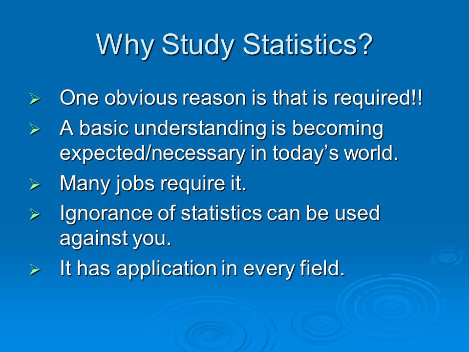 Why Study Statistics.  One obvious reason is that is required!.