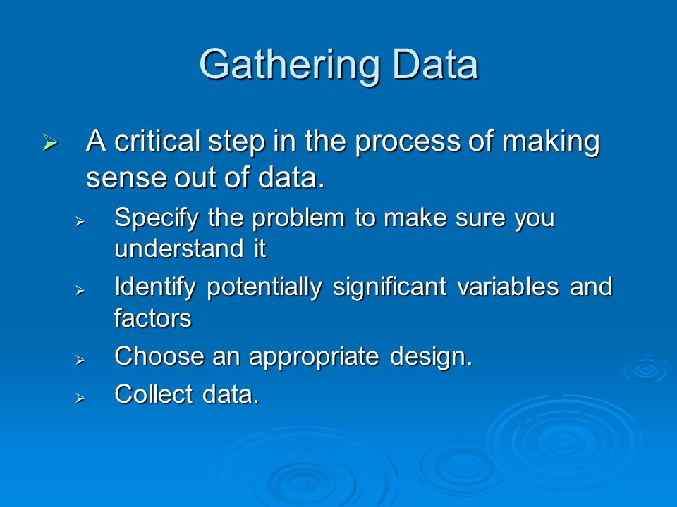 Gathering Data  A critical step in the process of making sense out of data.