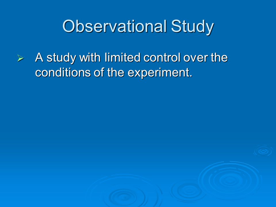 Observational Study  A study with limited control over the conditions of the experiment.