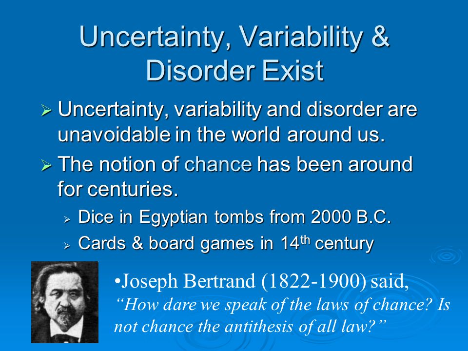 Uncertainty, Variability & Disorder Exist  Uncertainty, variability and disorder are unavoidable in the world around us.